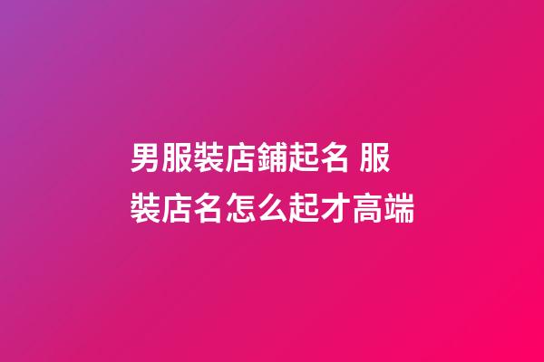 男服裝店鋪起名 服裝店名怎么起才高端-第1張-店鋪起名-玄機派